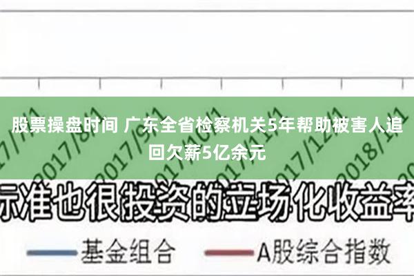 股票操盘时间 广东全省检察机关5年帮助被害人追回欠薪5亿余元