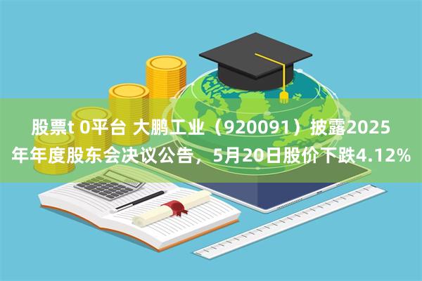 股票t 0平台 大鹏工业（920091）披露2025年年度股东会决议公告，5月20日股价下跌4.12%