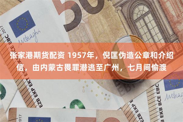 张家港期货配资 1957年，倪匡伪造公章和介绍信，由内蒙古畏罪潜逃至广州，七月间偷渡