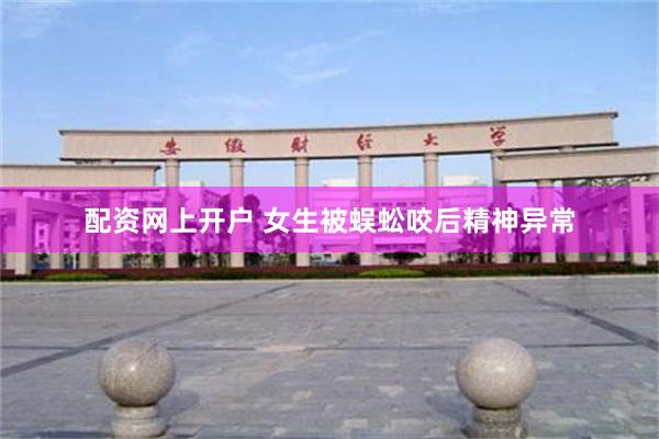 配资网上开户 女生被蜈蚣咬后精神异常
