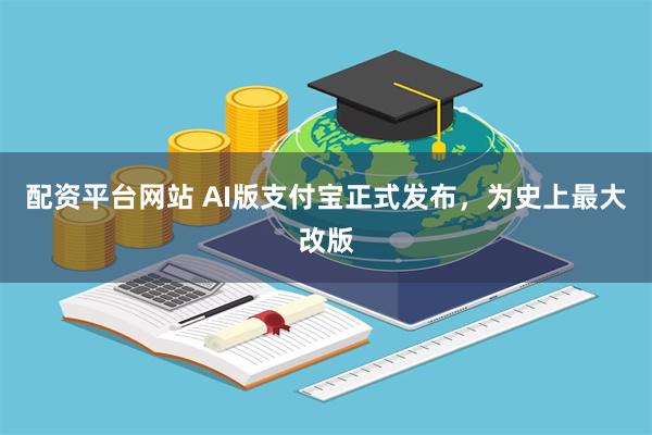 配资平台网站 AI版支付宝正式发布，为史上最大改版