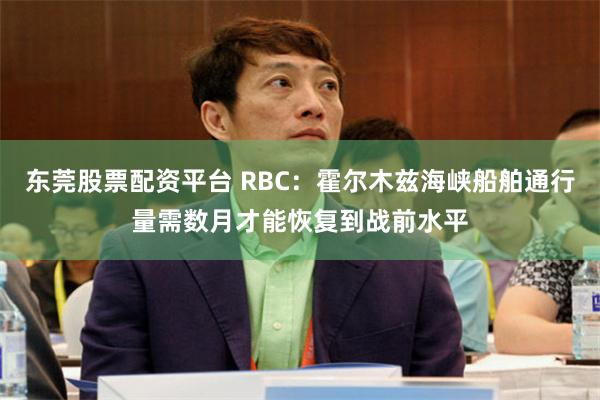 东莞股票配资平台 RBC：霍尔木兹海峡船舶通行量需数月才能恢复到战前水平