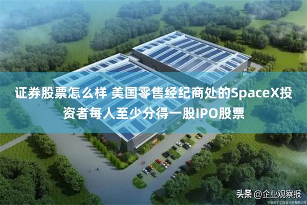 证券股票怎么样 美国零售经纪商处的SpaceX投资者每人至少分得一股IPO股票