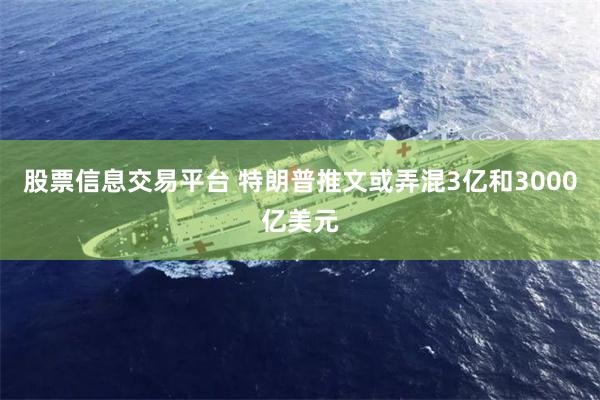 股票信息交易平台 特朗普推文或弄混3亿和3000亿美元