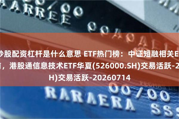 炒股配资杠杆是什么意思 ETF热门榜：中证短融相关ETF成交居前，港股通信息技术ETF华夏(526000.SH)交易活跃-20260714
