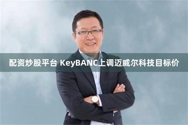 配资炒股平台 KeyBANC上调迈威尔科技目标价