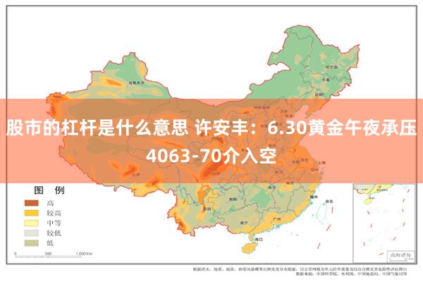 股市的杠杆是什么意思 许安丰:6.30黄金午夜承压4063-70介入空