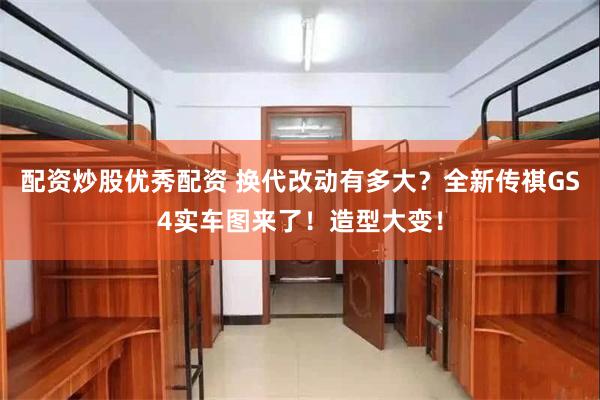 配资炒股优秀配资 换代改动有多大？全新传祺GS4实车图来了！造型大变！