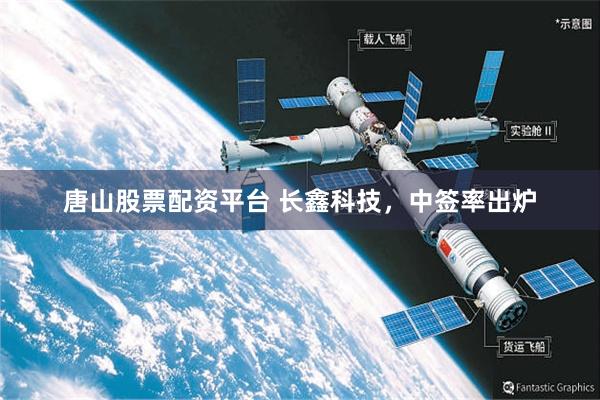 唐山股票配资平台 长鑫科技，中签率出炉
