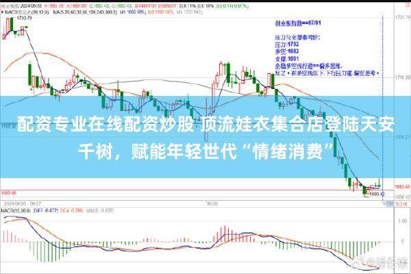 配资专业在线配资炒股 顶流娃衣集合店登陆天安千树，赋能年轻世代“情绪消费”