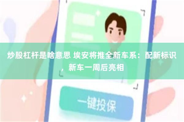炒股杠杆是啥意思 埃安将推全新车系：配新标识，新车一周后亮相