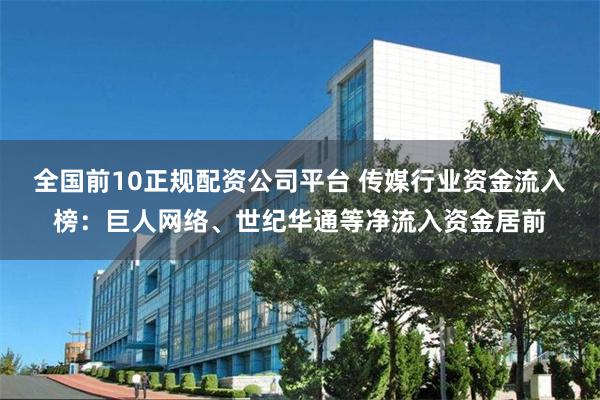 全国前10正规配资公司平台 传媒行业资金流入榜：巨人网络、世纪华通等净流入资金居前
