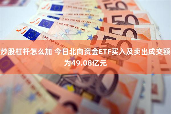 炒股杠杆怎么加 今日北向资金ETF买入及卖出成交额为49.08亿元