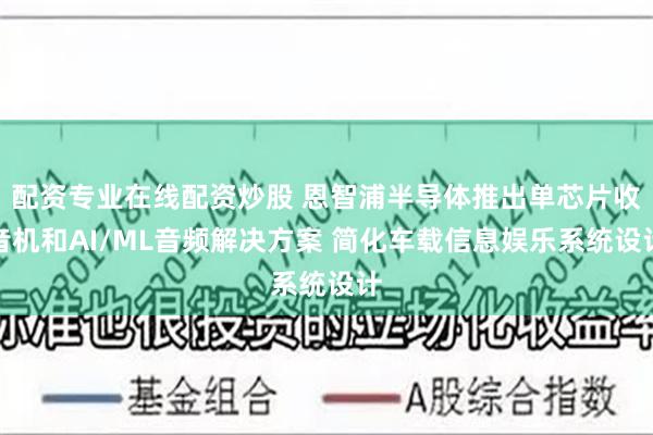 配资专业在线配资炒股 恩智浦半导体推出单芯片收音机和AI/ML音频解决方案 简化车载信息娱乐系统设计