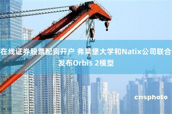 在线证券股票配资开户 弗莱堡大学和Natix公司联合发布Orbis 2模型