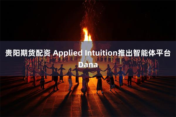 贵阳期货配资 Applied Intuition推出智能体平台Dana