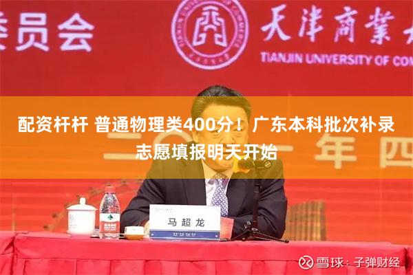 配资杆杆 普通物理类400分！广东本科批次补录志愿填报明天开始