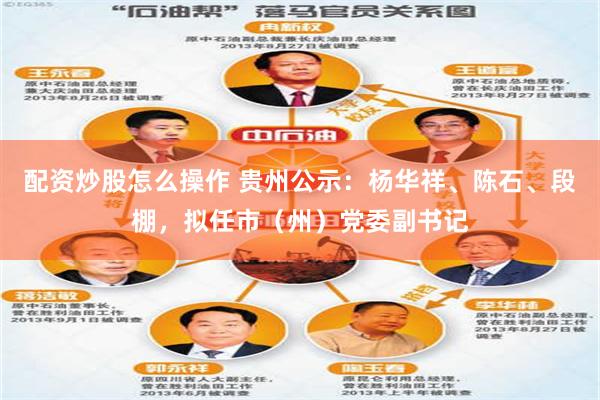 配资炒股怎么操作 贵州公示：杨华祥、陈石、段棚，拟任市（州）党委副书记