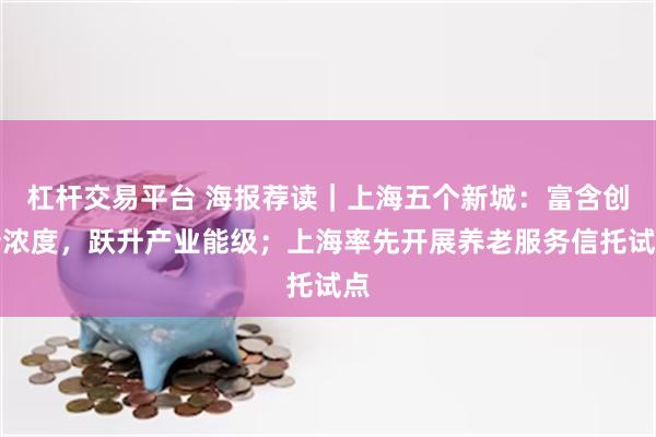 杠杆交易平台 海报荐读｜上海五个新城：富含创新浓度，跃升产业能级；上海率先开展养老服务信托试点