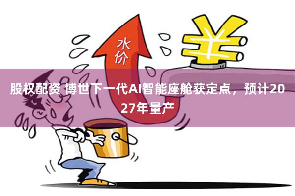 股权配资 博世下一代AI智能座舱获定点，预计2027年量产