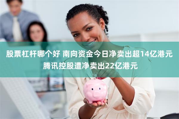 股票杠杆哪个好 南向资金今日净卖出超14亿港元 腾讯控股遭净卖出22亿港元