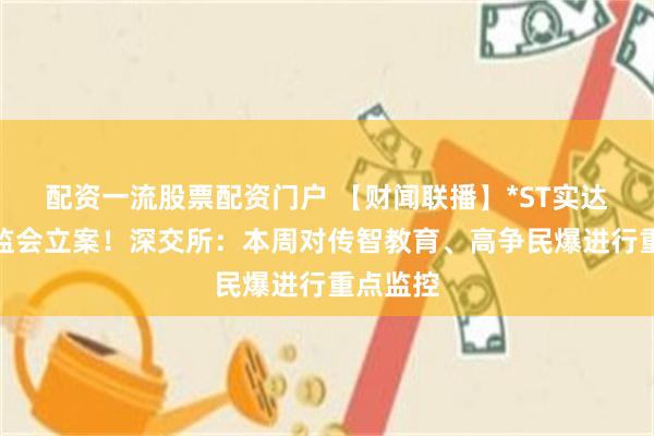 配资一流股票配资门户 【财闻联播】*ST实达：被证监会立案！深交所：本周对传智教育、高争民爆进行重点监控