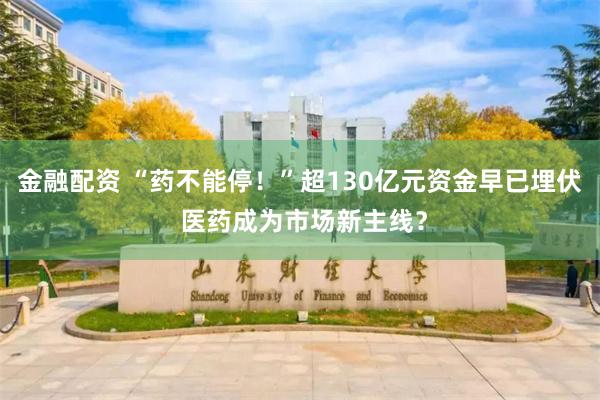 金融配资 “药不能停！”超130亿元资金早已埋伏 医药成为市场新主线？
