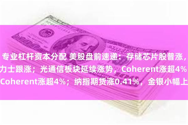 专业杠杆资本分配 美股盘前速递:存储芯片股普涨,闪迪涨超2%,SK海力士跟涨;光通信板块延续涨势,Coherent涨超4%;纳指期货涨0.41%,金银小幅上涨