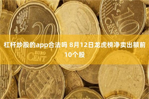 杠杆炒股的app合法吗 8月12日龙虎榜净卖出额前10个股