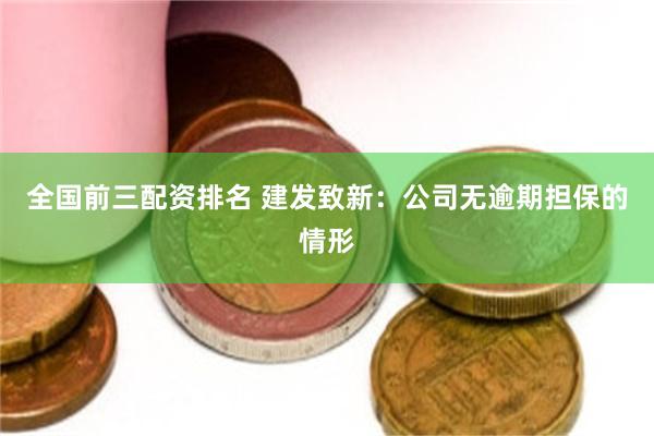 全国前三配资排名 建发致新：公司无逾期担保的情形