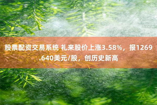 股票配资交易系统 礼来股价上涨3.58%，报1269.640美元/股，创历史新高