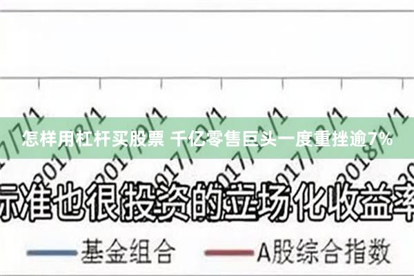 怎样用杠杆买股票 千亿零售巨头一度重挫逾7%