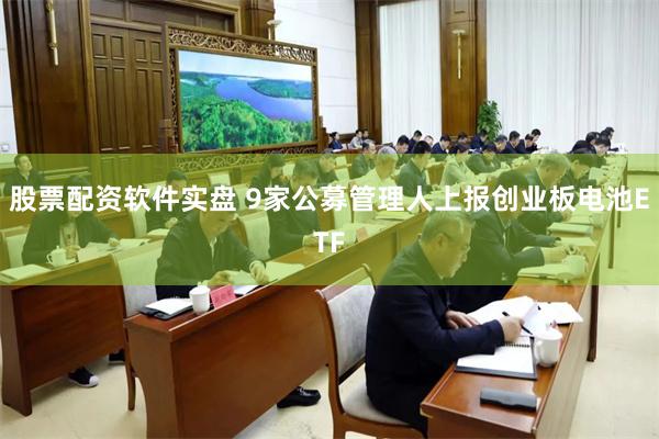 股票配资软件实盘 9家公募管理人上报创业板电池ETF