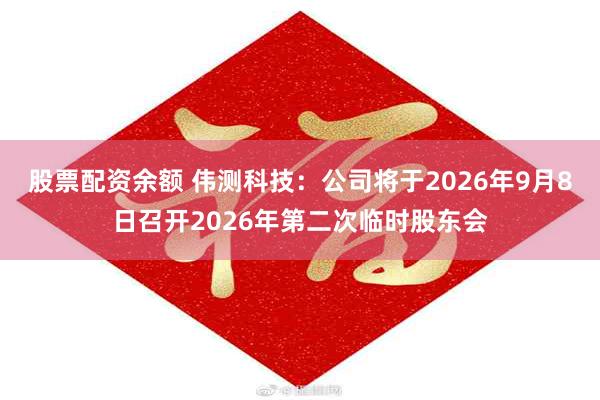 股票配资余额 伟测科技：公司将于2026年9月8日召开2026年第二次临时股东会