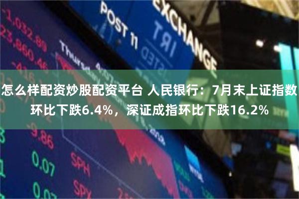 怎么样配资炒股配资平台 人民银行：7月末上证指数环比下跌6.4%，深证成指环比下跌16.2%