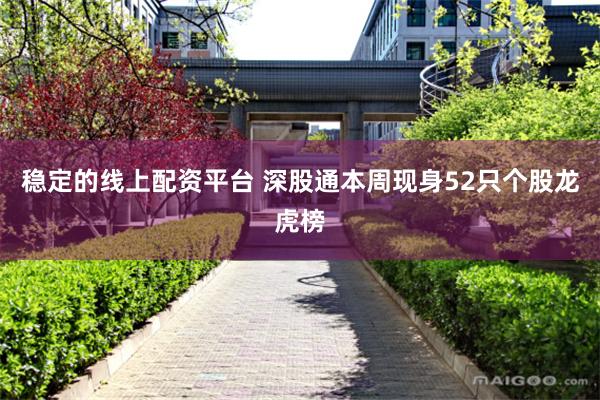 稳定的线上配资平台 深股通本周现身52只个股龙虎榜