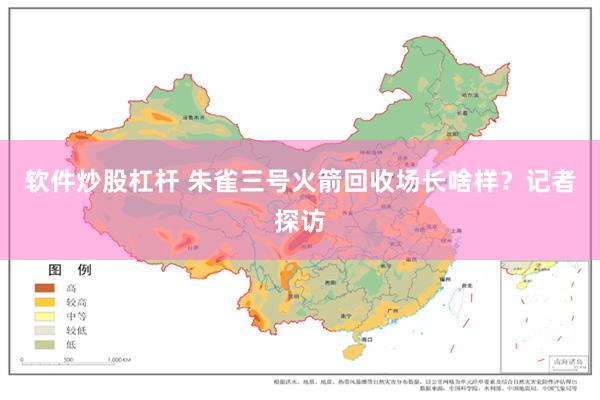 软件炒股杠杆 朱雀三号火箭回收场长啥样？记者探访