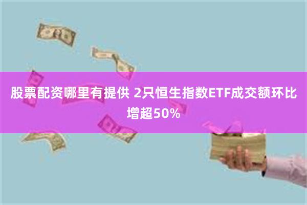 股票配资哪里有提供 2只恒生指数ETF成交额环比增超50%
