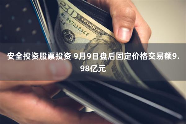 安全投资股票投资 9月9日盘后固定价格交易额9.98亿元