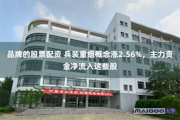 品牌的股票配资 兵装重组概念涨2.56%，主力资金净流入这些股
