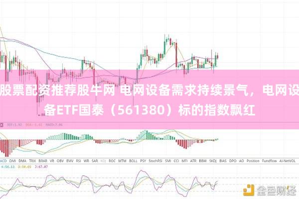 股票配资推荐股牛网 电网设备需求持续景气，电网设备ETF国泰（561380）标的指数飘红