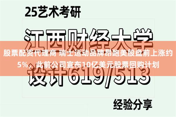 股票配资代理商 瑞士运动品牌昂跑美股盘前上涨约5%，此前公司宣布10亿美元股票回购计划