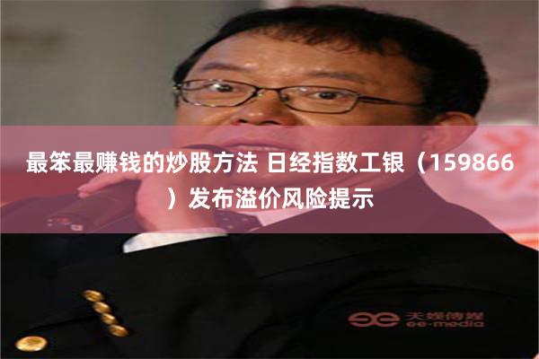 最笨最赚钱的炒股方法 日经指数工银（159866）发布溢价风险提示