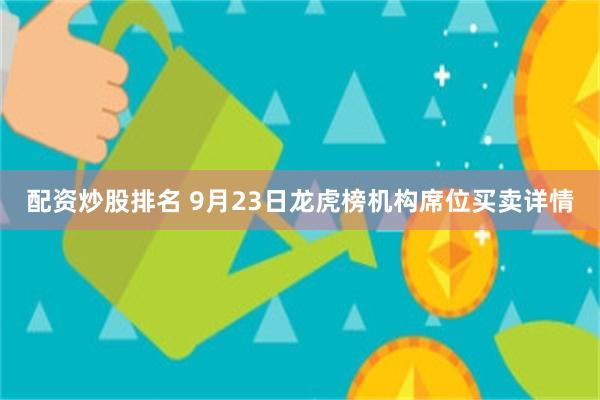 配资炒股排名 9月23日龙虎榜机构席位买卖详情