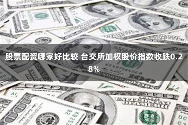 股票配资哪家好比较 台交所加权股价指数收跌0.28%