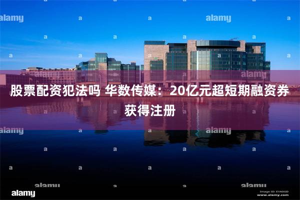 股票配资犯法吗 华数传媒：20亿元超短期融资券获得注册