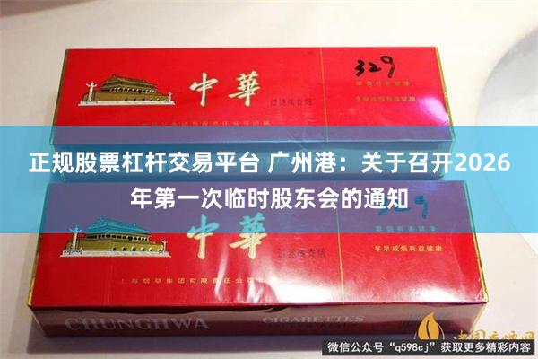 正规股票杠杆交易平台 广州港：关于召开2026年第一次临时股东会的通知