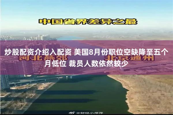 炒股配资介绍入配资 美国8月份职位空缺降至五个月低位 裁员人数依然较少