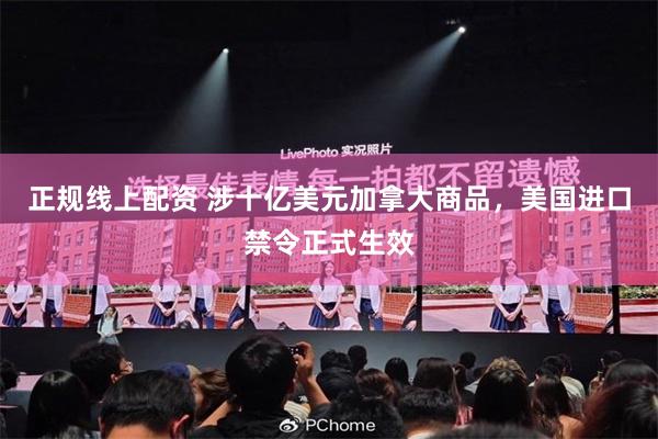 正规线上配资 涉十亿美元加拿大商品,美国进口禁令正式生效