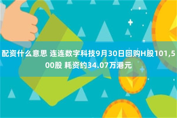 配资什么意思 连连数字科技9月30日回购H股101,500股 耗资约34.07万港元